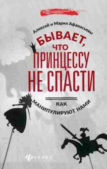 Книга Бывает,что принцессу не спасти Как манипулируют нами (Афанасьев А.В.,Афанасьева М.А.), б-8461, Баград.рф